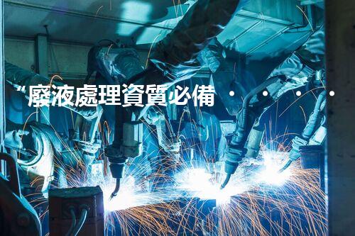 “廢液處理資質必備，環(huán)保專家助力綠色以后”